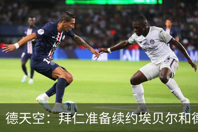 德天空：拜仁准备续约埃贝尔和德雷森，俱乐部看重管理层稳定性